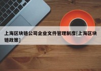 上海区块链公司企业文件管理制度[上海区块链政策]
