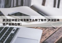 武汉区块链公司发展怎么样了知乎[武汉区块链产业园在哪]