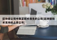 区块链公司中真正技术领先的公司[区块链技术支持的上市公司]