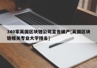 340家英国区块链公司宣告破产[英国区块链相关专业大学排名]