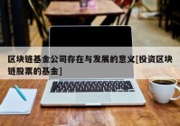 区块链基金公司存在与发展的意义[投资区块链股票的基金]