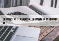 区块链公司十大关键词[区块链巨头公司有哪些]