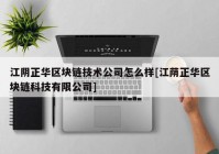 江阴正华区块链技术公司怎么样[江荫正华区块链科技有限公司]