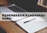 真正的区块链农业公司[真正的区块链农业公司有哪些]