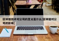 区块链技术对公司的意义是什么[区块链对公司的影响]