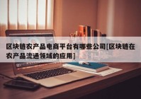 区块链农产品电商平台有哪些公司[区块链在农产品流通领域的应用]