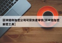 区块链和加密公司可获快速审核[区块链加密解密工具]