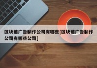 区块链广告制作公司有哪些[区块链广告制作公司有哪些公司]