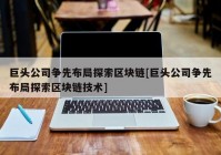 巨头公司争先布局探索区块链[巨头公司争先布局探索区块链技术]