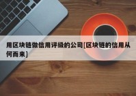 用区块链做信用评级的公司[区块链的信用从何而来]