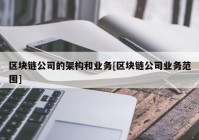 区块链公司的架构和业务[区块链公司业务范围]