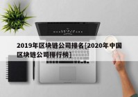 2019年区块链公司排名[2020年中国区块链公司排行榜]