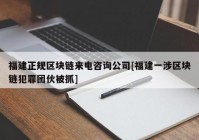 福建正规区块链来电咨询公司[福建一涉区块链犯罪团伙被抓]