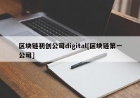 区块链初创公司digital[区块链第一公司]