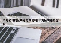 华为公司的区块链是真的吗[华为区块链概念股]