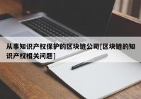 从事知识产权保护的区块链公司[区块链的知识产权相关问题]