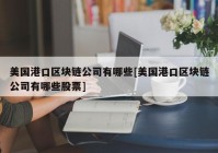 美国港口区块链公司有哪些[美国港口区块链公司有哪些股票]