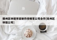 赣州区块链项目制作找哪家公司合作[抚州区块链公司]