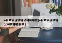 a股数字区块链公司有哪些[a股数字区块链公司有哪些股票]