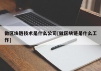 做区块链技术是什么公司[做区块链是什么工作]