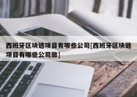 西班牙区块链项目有哪些公司[西班牙区块链项目有哪些公司做]