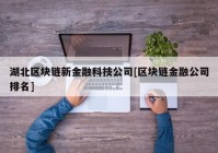 湖北区块链新金融科技公司[区块链金融公司排名]